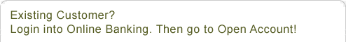 Existing Customer? Login into Online Banking and go to Open Account!